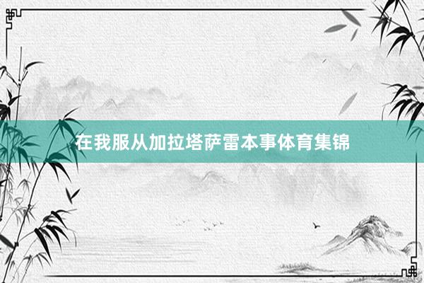 在我服从加拉塔萨雷本事体育集锦