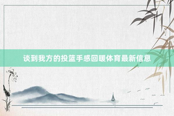 谈到我方的投篮手感回暖体育最新信息