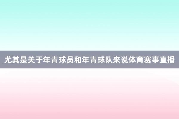 尤其是关于年青球员和年青球队来说体育赛事直播