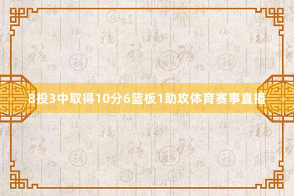 8投3中取得10分6篮板1助攻体育赛事直播