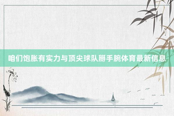 咱们饱胀有实力与顶尖球队掰手腕体育最新信息