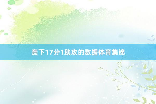 轰下17分1助攻的数据体育集锦