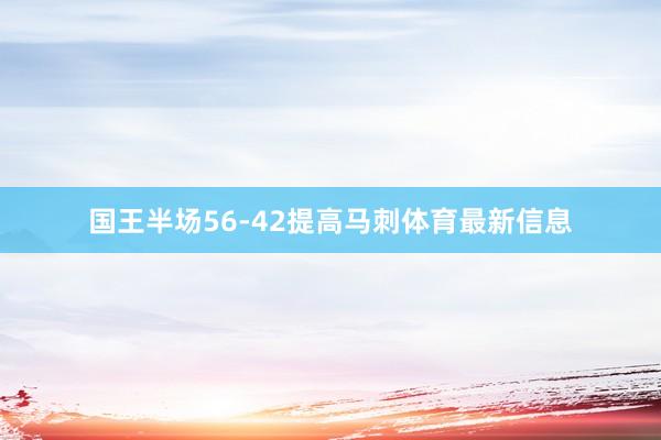 国王半场56-42提高马刺体育最新信息