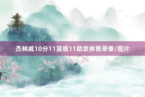 杰林威10分11篮板11助攻体育录像/图片