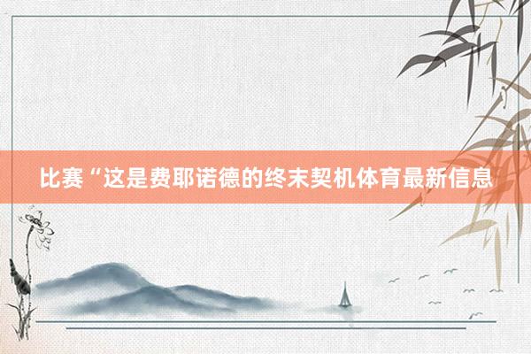 比赛“这是费耶诺德的终末契机体育最新信息
