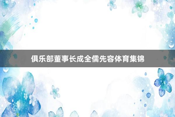 俱乐部董事长成全儒先容体育集锦