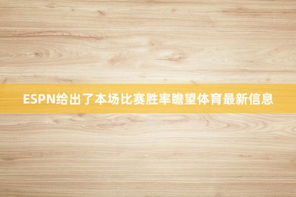 ESPN给出了本场比赛胜率瞻望体育最新信息