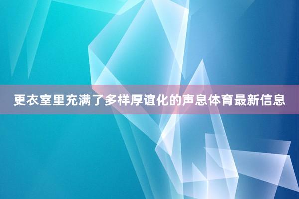 更衣室里充满了多样厚谊化的声息体育最新信息