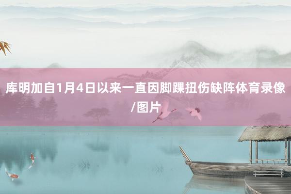 库明加自1月4日以来一直因脚踝扭伤缺阵体育录像/图片