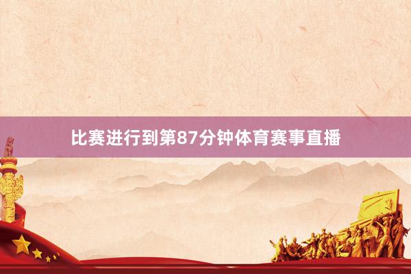 比赛进行到第87分钟体育赛事直播