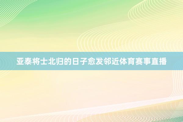 亚泰将士北归的日子愈发邻近体育赛事直播