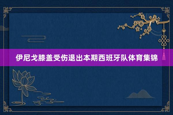 伊尼戈膝盖受伤退出本期西班牙队体育集锦
