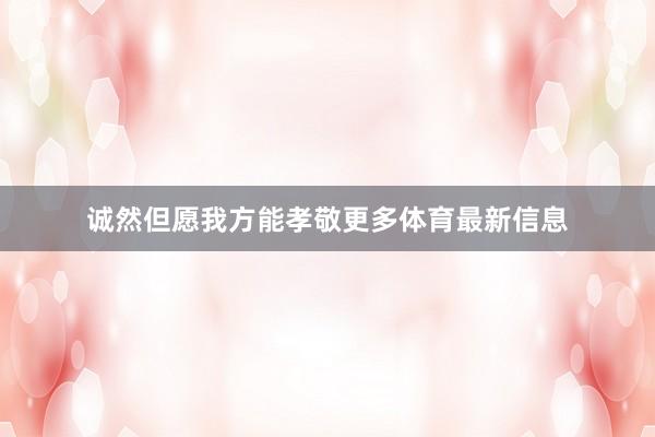 诚然但愿我方能孝敬更多体育最新信息