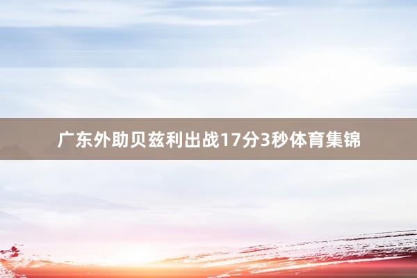 广东外助贝兹利出战17分3秒体育集锦