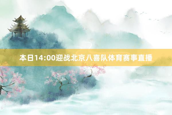 本日14:00迎战北京八喜队体育赛事直播