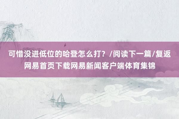 可惜没进低位的哈登怎么打？/阅读下一篇/复返网易首页下载网易新闻客户端体育集锦