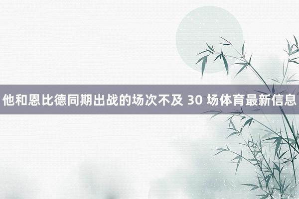 他和恩比德同期出战的场次不及 30 场体育最新信息