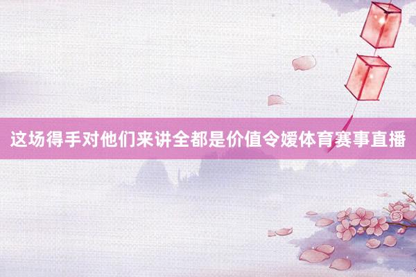 这场得手对他们来讲全都是价值令嫒体育赛事直播