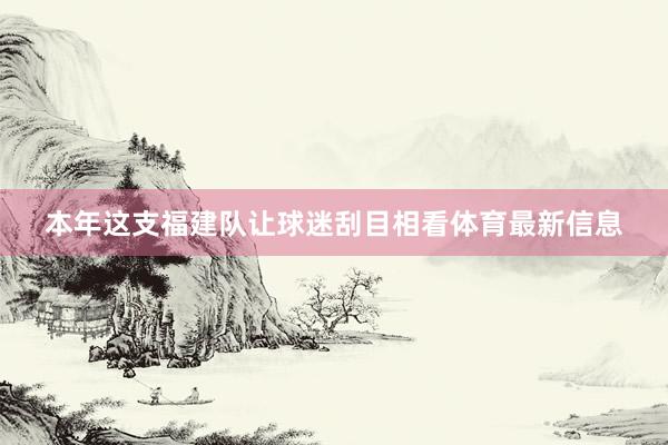 本年这支福建队让球迷刮目相看体育最新信息