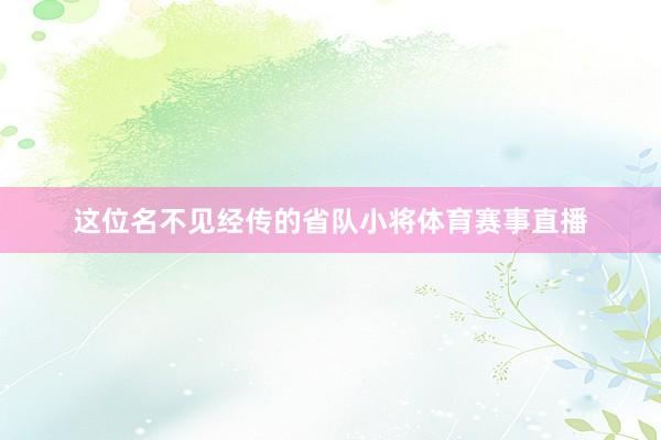 这位名不见经传的省队小将体育赛事直播