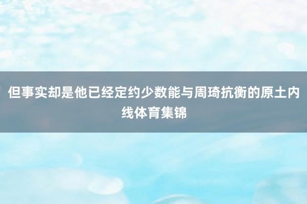 但事实却是他已经定约少数能与周琦抗衡的原土内线体育集锦