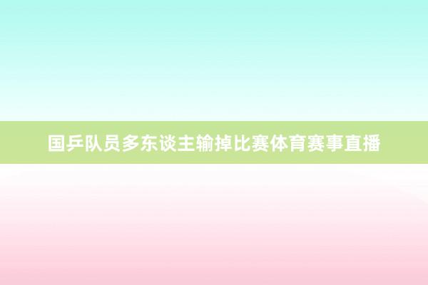 国乒队员多东谈主输掉比赛体育赛事直播