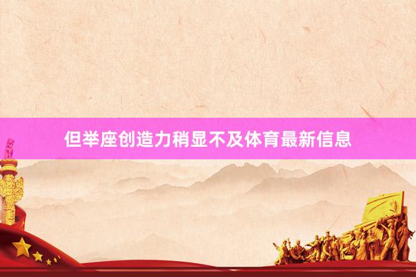 但举座创造力稍显不及体育最新信息