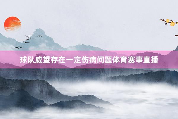 球队威望存在一定伤病问题体育赛事直播