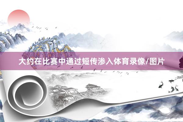 大约在比赛中通过短传渗入体育录像/图片