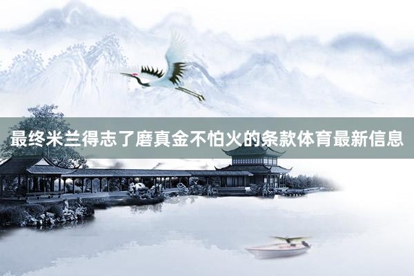 最终米兰得志了磨真金不怕火的条款体育最新信息