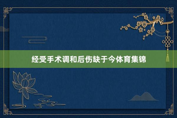 经受手术调和后伤缺于今体育集锦
