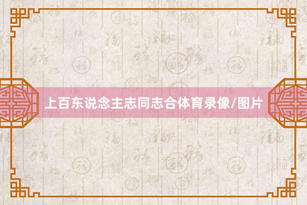 上百东说念主志同志合体育录像/图片