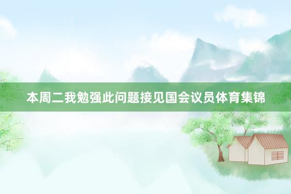 本周二我勉强此问题接见国会议员体育集锦