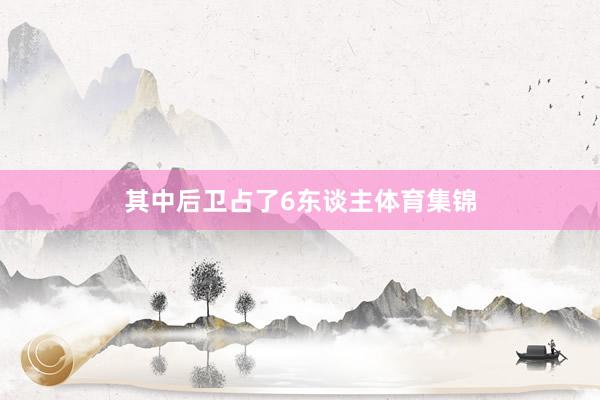 其中后卫占了6东谈主体育集锦
