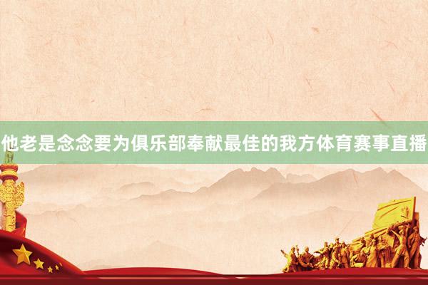 他老是念念要为俱乐部奉献最佳的我方体育赛事直播