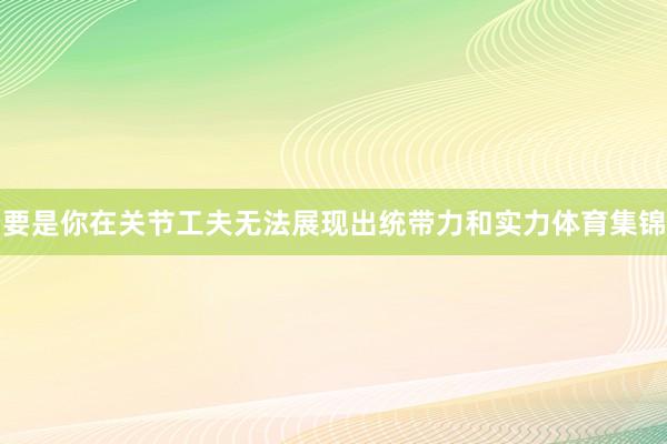 要是你在关节工夫无法展现出统带力和实力体育集锦