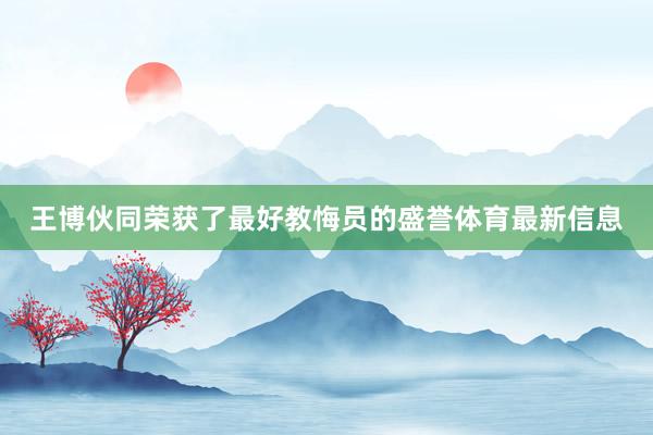 王博伙同荣获了最好教悔员的盛誉体育最新信息