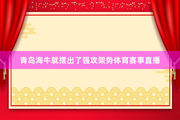 青岛海牛就摆出了强攻架势体育赛事直播