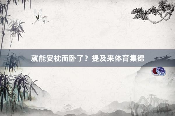 就能安枕而卧了？提及来体育集锦