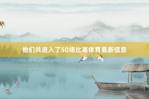 他们共进入了50场比赛体育最新信息