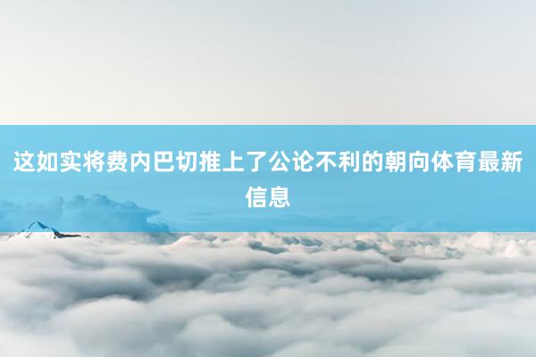 这如实将费内巴切推上了公论不利的朝向体育最新信息