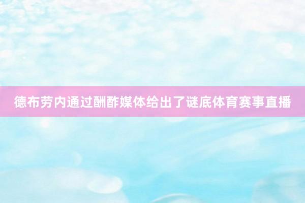 德布劳内通过酬酢媒体给出了谜底体育赛事直播