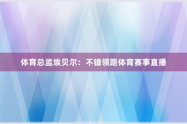 体育总监埃贝尔：不错领路体育赛事直播