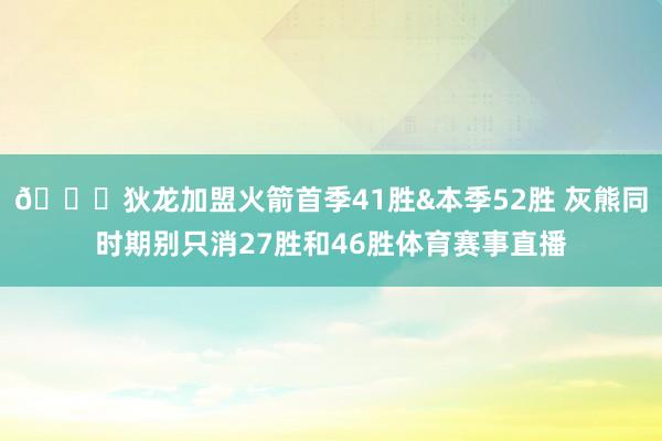 👀狄龙加盟火箭首季41胜&本季52胜 灰熊同时期别只消27胜和46胜体育赛事直播
