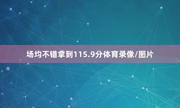场均不错拿到115.9分体育录像/图片