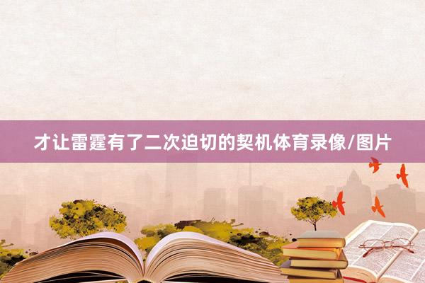 才让雷霆有了二次迫切的契机体育录像/图片