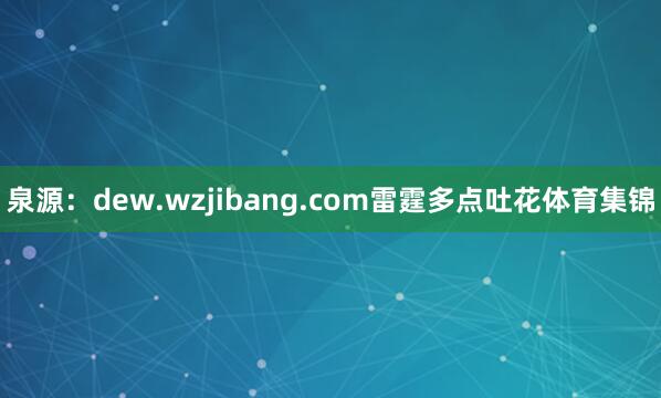 泉源:dew.wzjibang.com雷霆多点吐花体育集锦