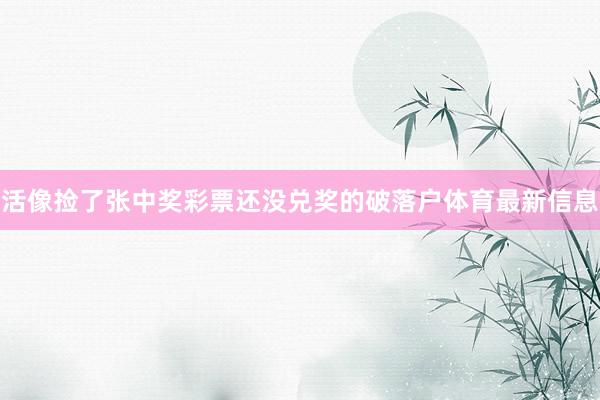 活像捡了张中奖彩票还没兑奖的破落户体育最新信息