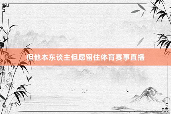但他本东谈主但愿留住体育赛事直播