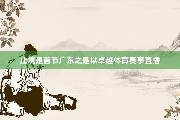 止境是首节广东之是以卓越体育赛事直播